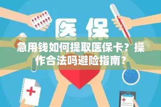 急用钱如何提取医保卡？操作合法吗避险指南？